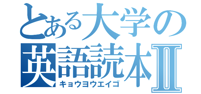 とある大学の英語読本Ⅱ（キョウヨウエイゴ）