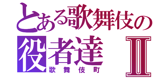 とある歌舞伎の役者達Ⅱ（歌舞伎町）