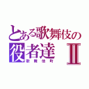 とある歌舞伎の役者達Ⅱ（歌舞伎町）