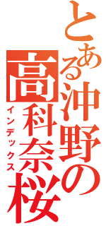 とある沖野の高科奈桜（インデックス）