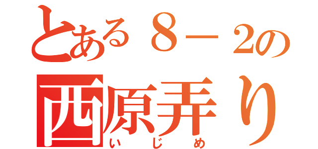 とある８－２の西原弄り（いじめ）