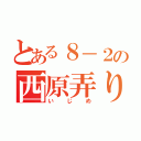 とある８－２の西原弄り（いじめ）