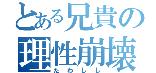 とある兄貴の理性崩壊（たわしし）