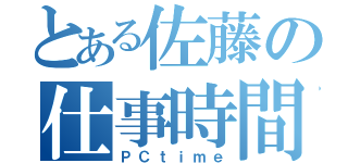 とある佐藤の仕事時間（ＰＣｔｉｍｅ）