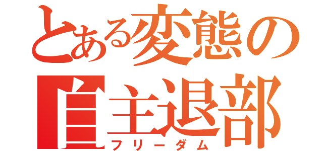 とある変態の自主退部（フリーダム）