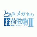 とあるメガネのお荷物物語Ⅱ（増税クソやろー）