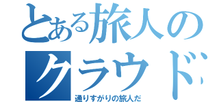 とある旅人のクラウド（通りすがりの旅人だ）