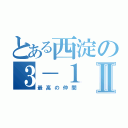 とある西淀の３－１Ⅱ（最高の仲間）