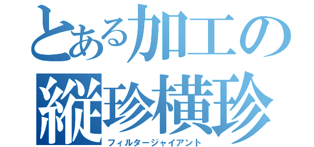 とある加工の縦珍横珍（フィルタージャイアント）