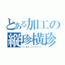 とある加工の縦珍横珍（フィルタージャイアント）