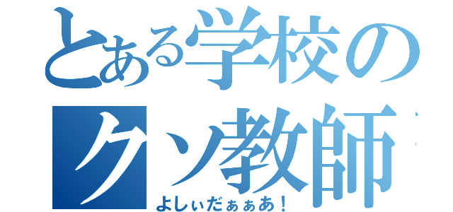 とある学校のクソ教師（よしぃだぁぁあ！）