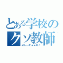 とある学校のクソ教師（よしぃだぁぁあ！）