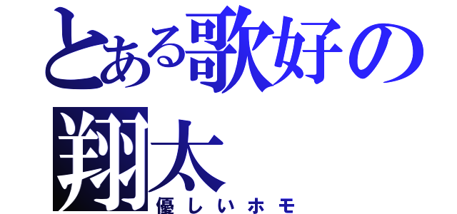 とある歌好の翔太（優しいホモ）