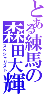 とある練馬の森田大輝（スペシャリスト）