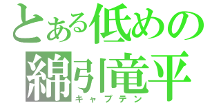 とある低めの綿引竜平（キャプテン）