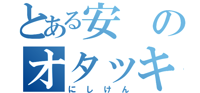 とある安のオタッキー（にしけん）