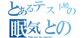 とあるテスト勉強の眠気との戦い（Ｆｉｇｈｔ ｗｉｔｈ ｔｈｅ ｓｌｅｅｐｉｎｅｓｓ）