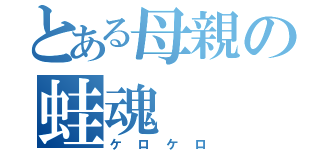 とある母親の蛙魂（ケロケロ）