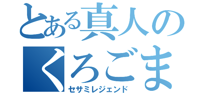 とある真人のくろごま説（セサミレジェンド）