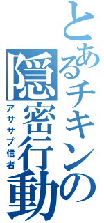 とあるチキンの隠密行動（アササプ信者）