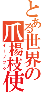 とある世界の爪楊枝使い（イーノック）