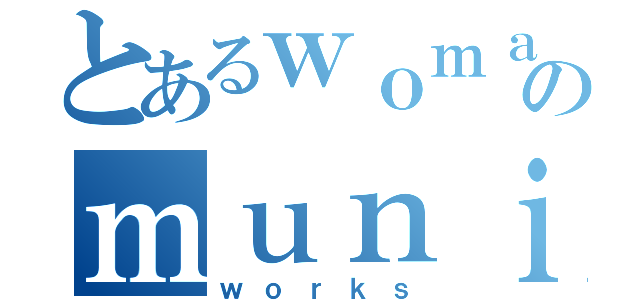 とあるｗｏｍａｎのｍｕｎｉｔｉｏｎｓ （ｗｏｒｋｓ）