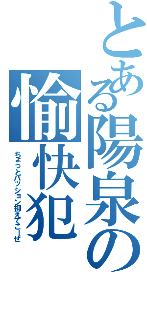 とある陽泉の愉快犯（ちょっとパッション抑えてこーぜ）