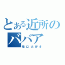 とある近所のババア（陰口大好き）