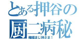 とある押谷の厨二病秘話（俺様まじ神さま！）