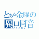 とある金曜の異口同音（バルス祭り）