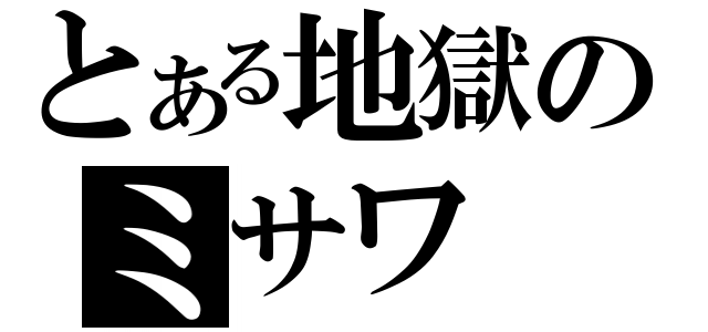 とある地獄のミサワ（）