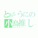 とあるうにの小鳥推し（ラブライバー）