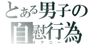 とある男子の自慰行為（オナニー）