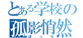 とある学校の孤影悄然（ぼっち）