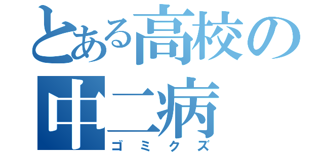 とある高校の中二病（ゴミクズ）