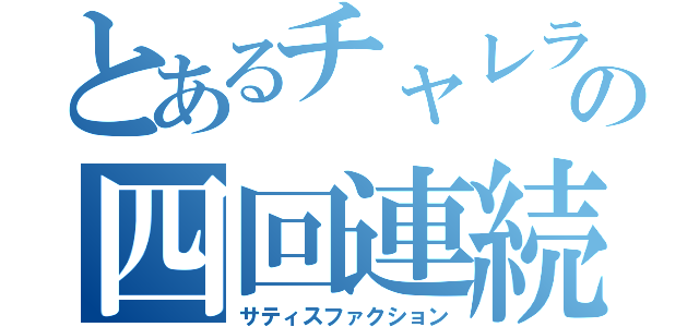 とあるチャレランの四回連続（サティスファクション）