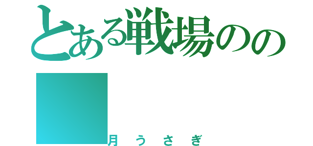 とある戦場のの（月うさぎ）