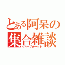 とある阿呆の集合雑談（グループチャット）