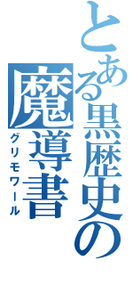 とある黒歴史の魔導書（グリモワール）