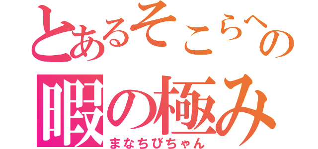 とあるそこらへんの暇の極み（まなちびちゃん）