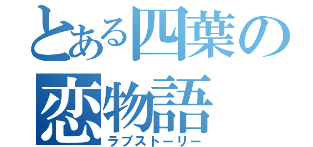 とある四葉の恋物語（ラブストーリー）