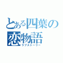 とある四葉の恋物語（ラブストーリー）