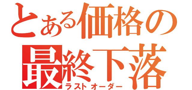 とある価格の最終下落（ラストオーダー）