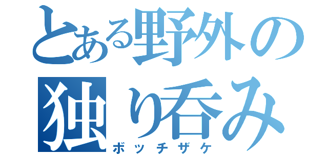 とある野外の独り呑み（ボッチザケ）