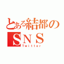 とある結都のＳＮＳ（Ｔｗｉｔｔｅｒ）