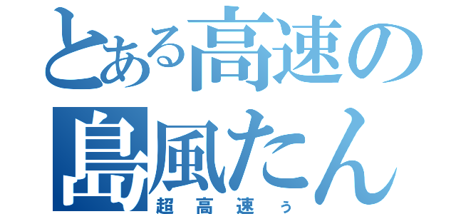 とある高速の島風たん（超高速ぅ）