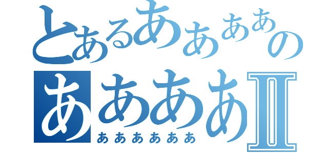 とあるああああのああああああⅡ（ああああああ）