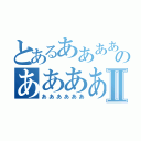 とあるああああのああああああⅡ（ああああああ）