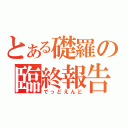 とある礎羅の臨終報告（でっどえんど）