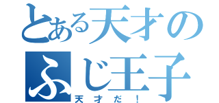 とある天才のふじ王子（天才だ！）